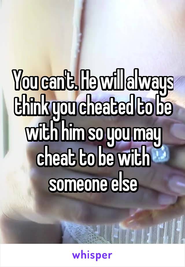 You can't. He will always think you cheated to be with him so you may cheat to be with someone else