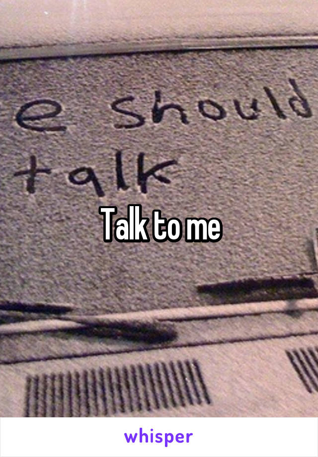 Talk to me