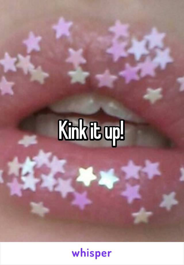 Kink it up! 