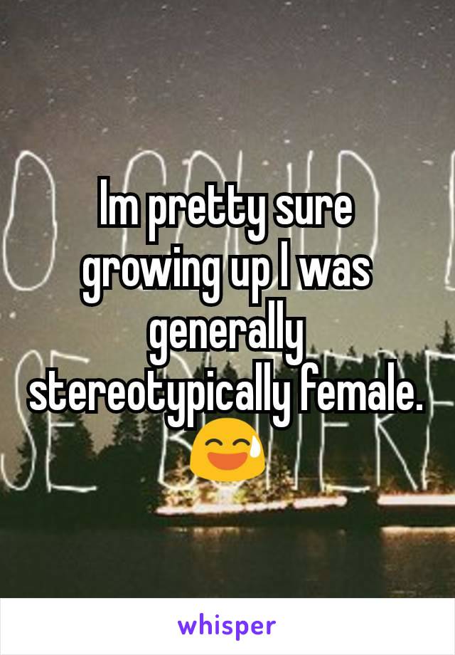 Im pretty sure growing up I was generally stereotypically female. 😅