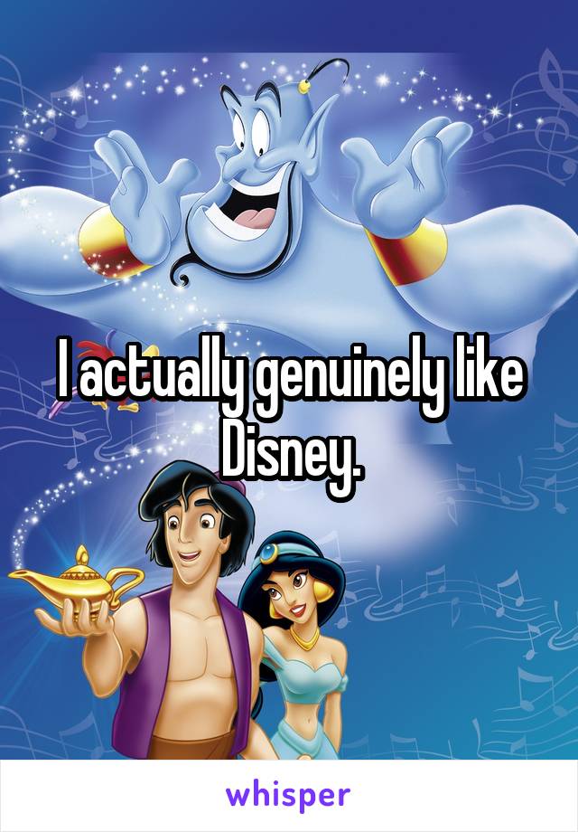 I actually genuinely like Disney.