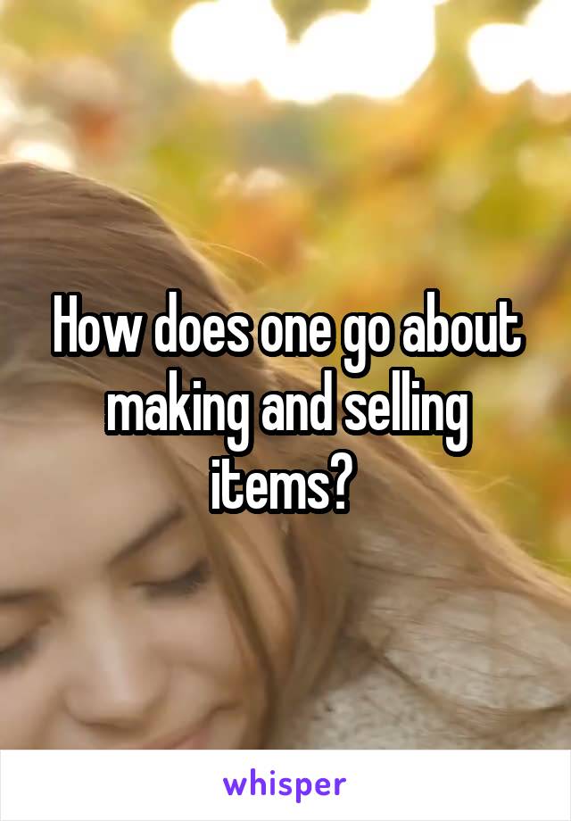 How does one go about making and selling items? 