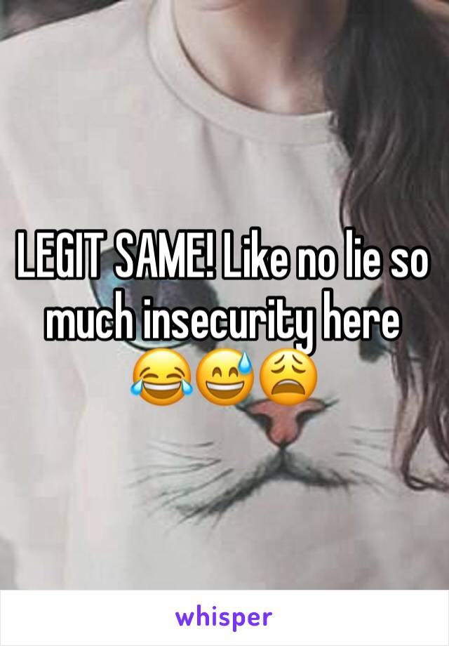 LEGIT SAME! Like no lie so much insecurity here 😂😅😩