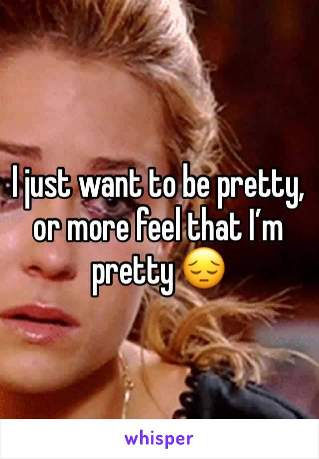 I just want to be pretty, or more feel that I’m pretty 😔