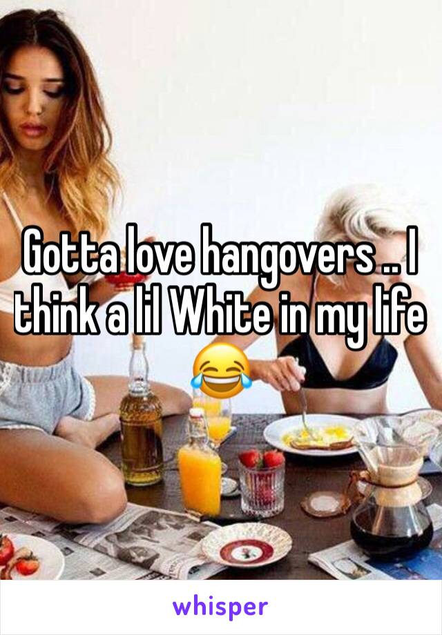 Gotta love hangovers .. I think a lil White in my life 😂