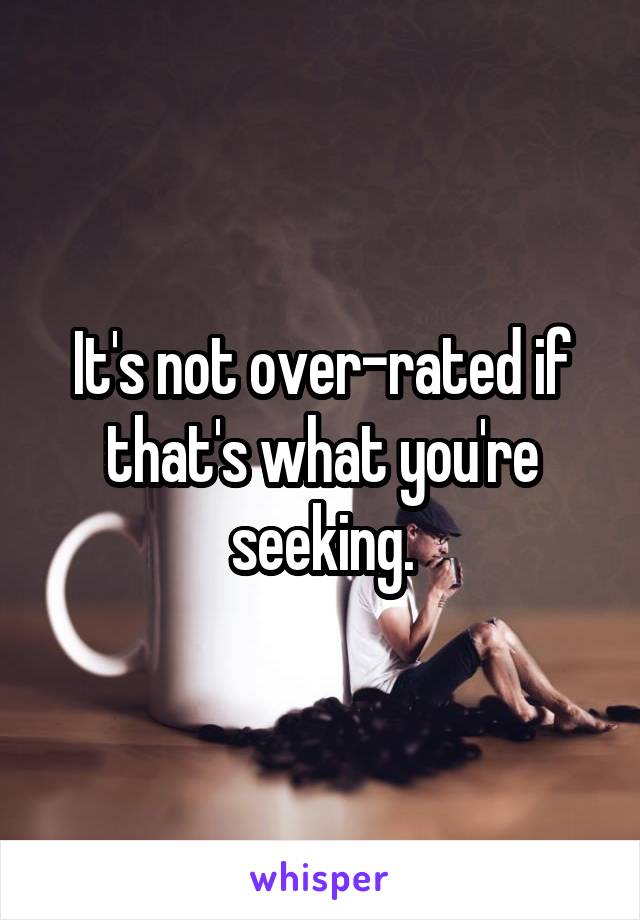 It's not over-rated if that's what you're seeking.