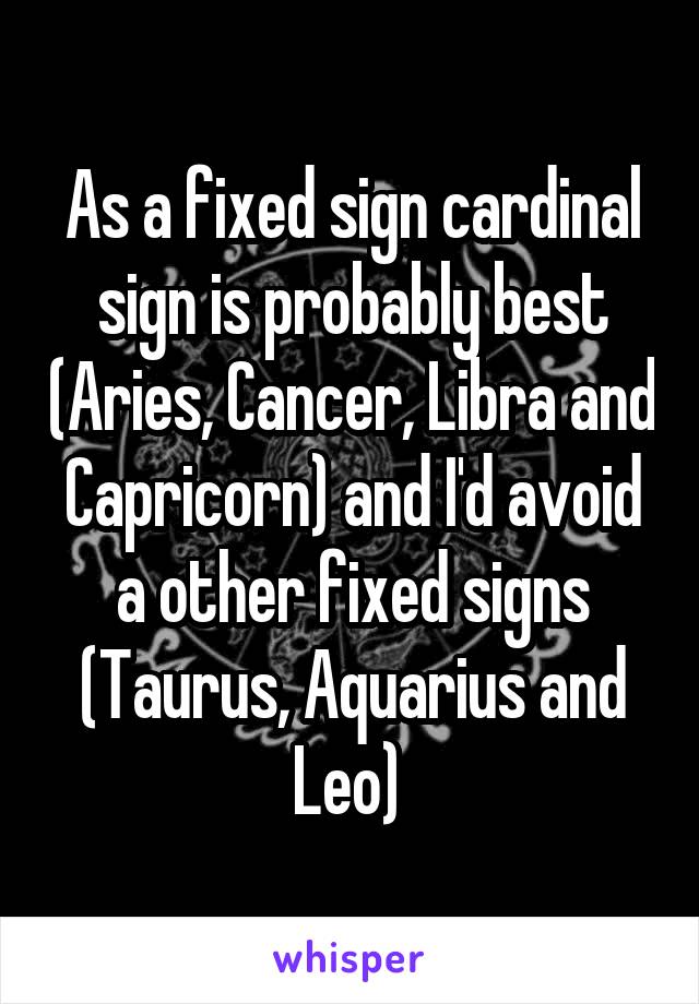 As a fixed sign cardinal sign is probably best (Aries, Cancer, Libra and Capricorn) and I'd avoid a other fixed signs (Taurus, Aquarius and Leo) 