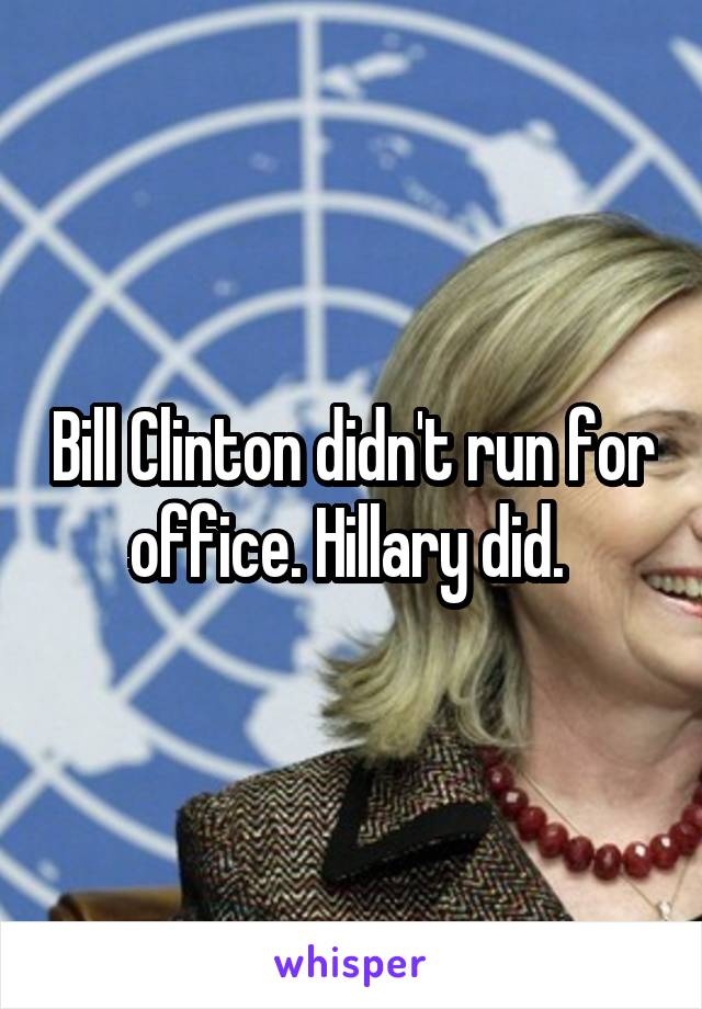 Bill Clinton didn't run for office. Hillary did. 