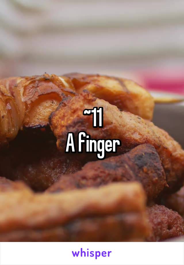~11
A finger