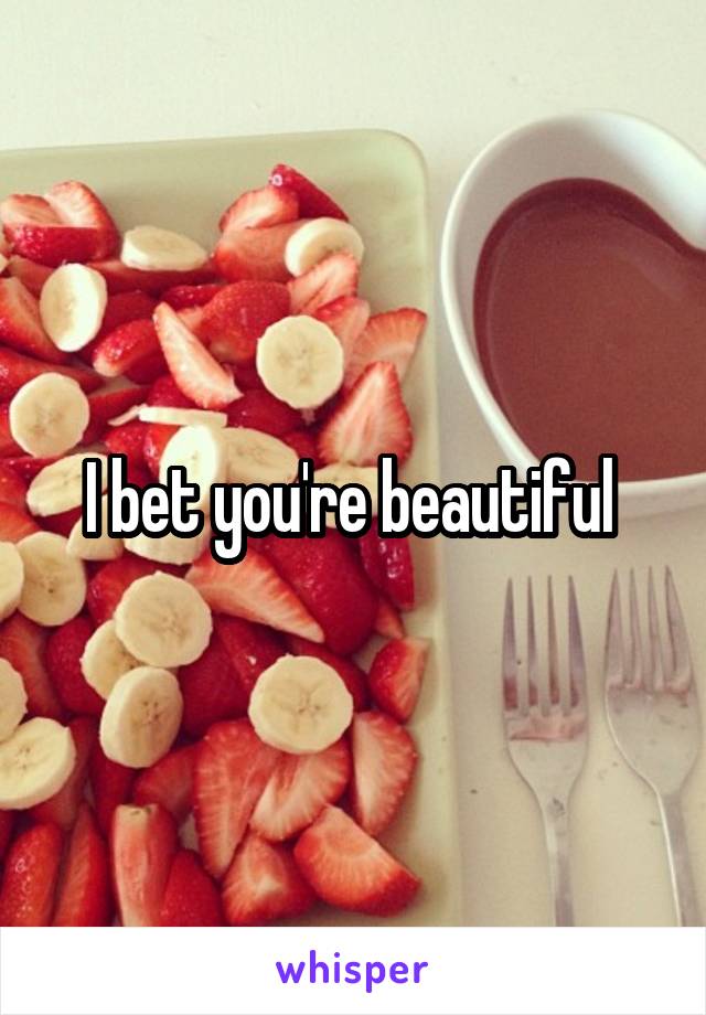 I bet you're beautiful 