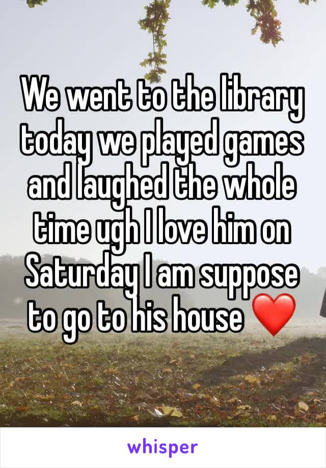 We went to the library today we played games and laughed the whole time ugh I love him on Saturday I am suppose to go to his house ❤️