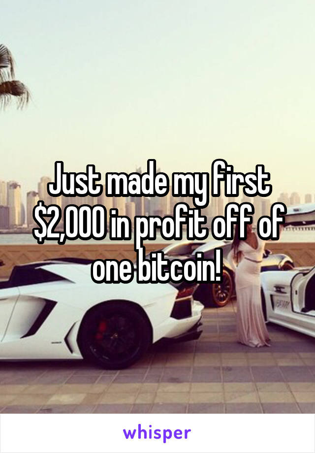 Just made my first $2,000 in profit off of one bitcoin! 