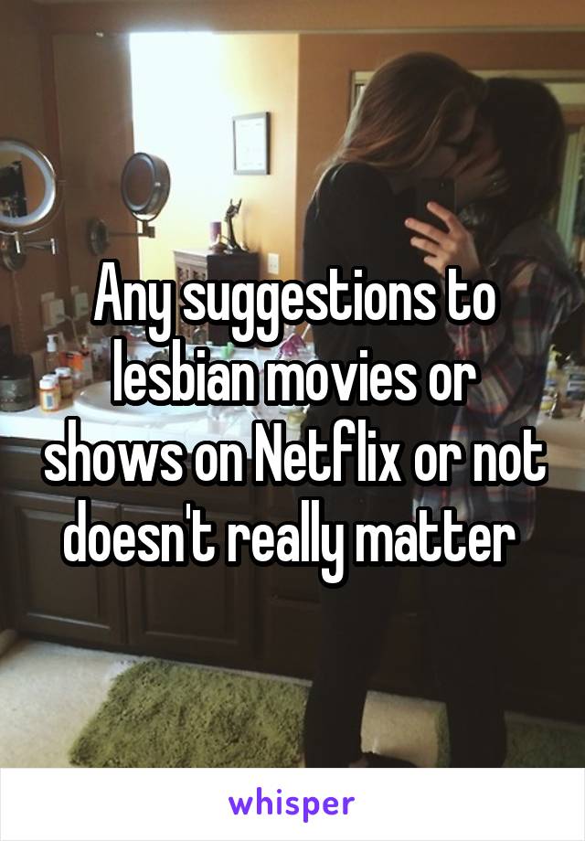 Any suggestions to lesbian movies or shows on Netflix or not doesn't really matter 