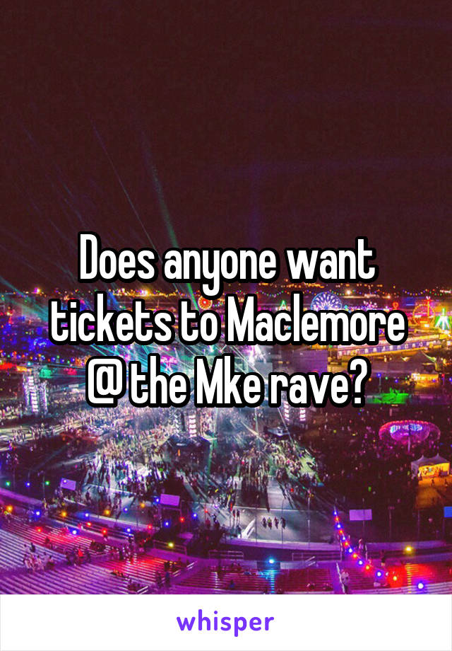 Does anyone want tickets to Maclemore @ the Mke rave?