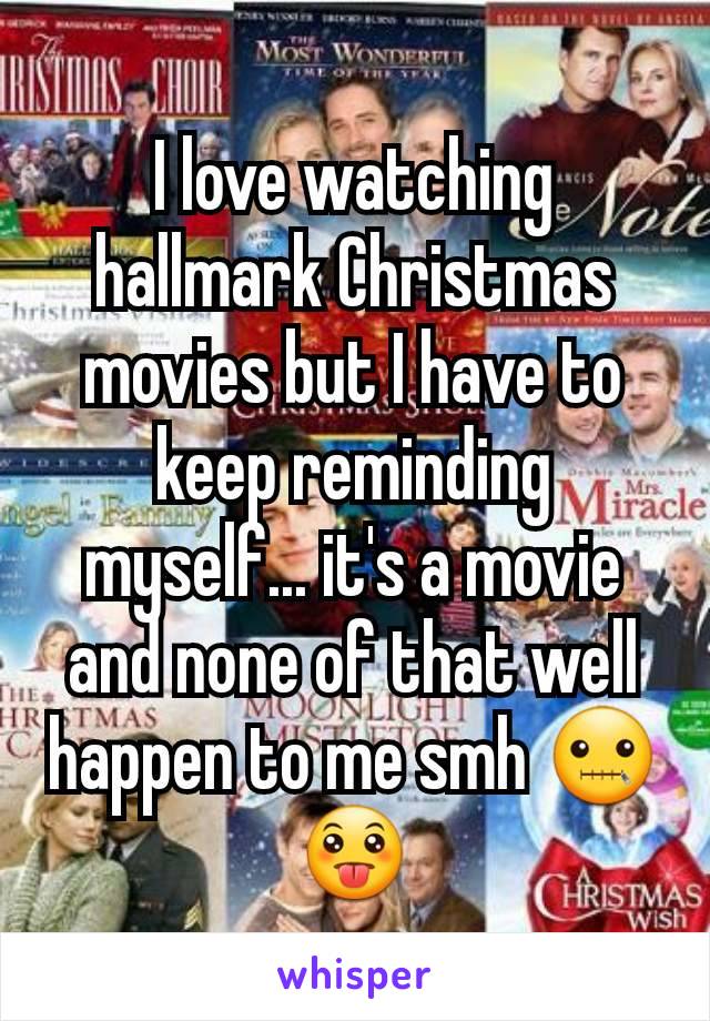 I love watching hallmark Christmas movies but I have to keep reminding myself... it's a movie and none of that well happen to me smh 🤐😛