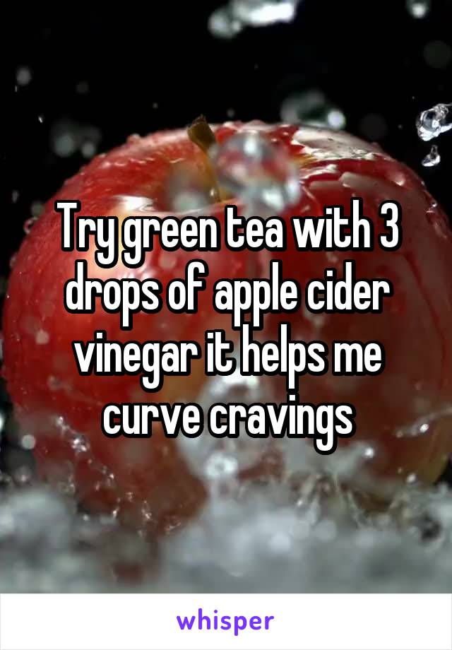 Try green tea with 3 drops of apple cider vinegar it helps me curve cravings