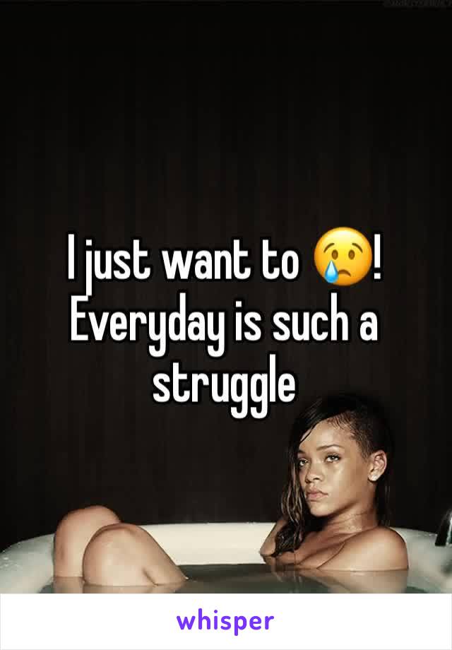 I just want to 😢! Everyday is such a struggle 