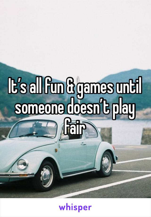 It’s all fun & games until someone doesn’t play fair