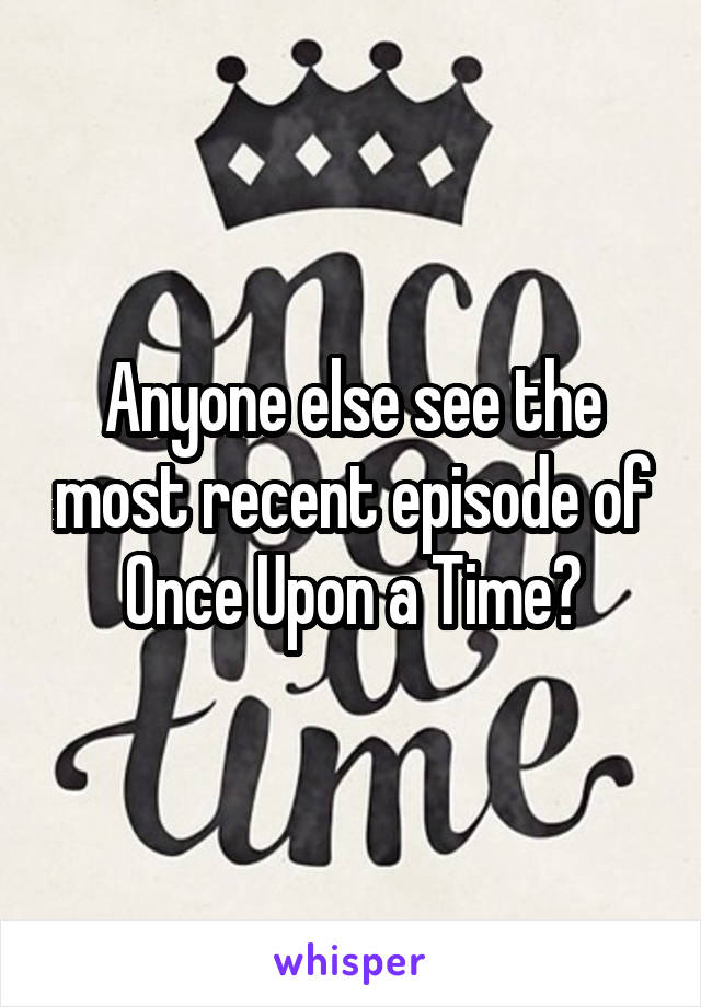 Anyone else see the most recent episode of Once Upon a Time?