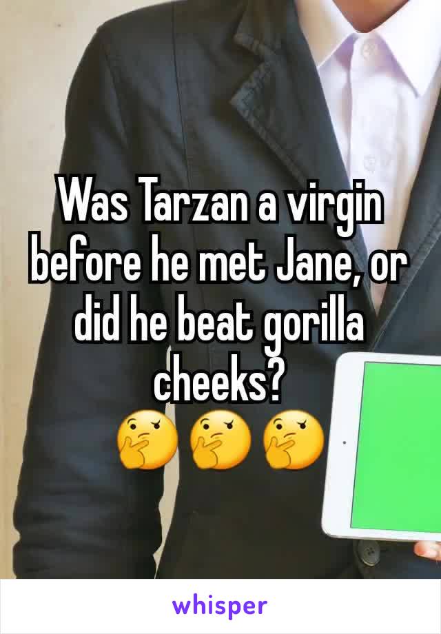 Was Tarzan a virgin before he met Jane, or did he beat gorilla cheeks?
🤔🤔🤔