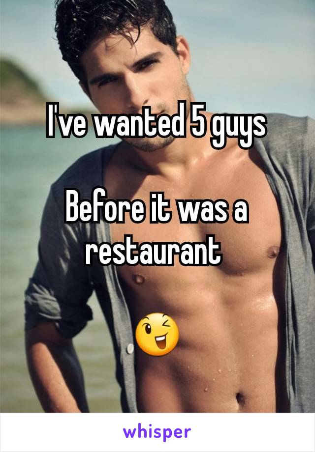 I've wanted 5 guys

Before it was a restaurant 

😉