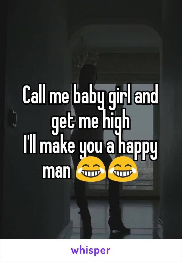 Call me baby girl and get me high
I'll make you a happy man 😂😂