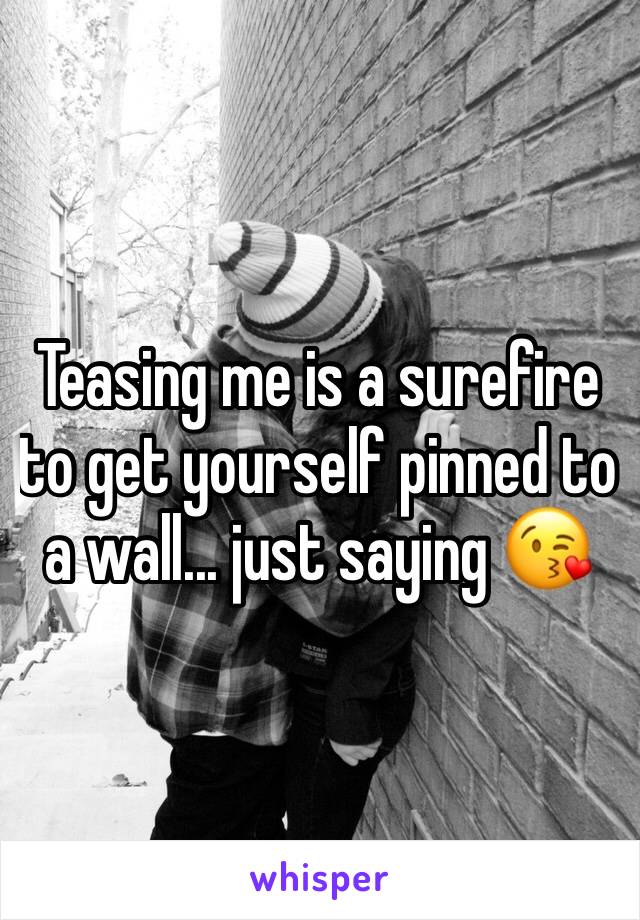 Teasing me is a surefire to get yourself pinned to a wall... just saying 😘