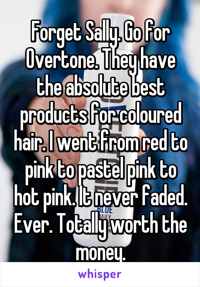 Forget Sally. Go for Overtone. They have the absolute best products for coloured hair. I went from red to pink to pastel pink to hot pink. It never faded. Ever. Totally worth the money.