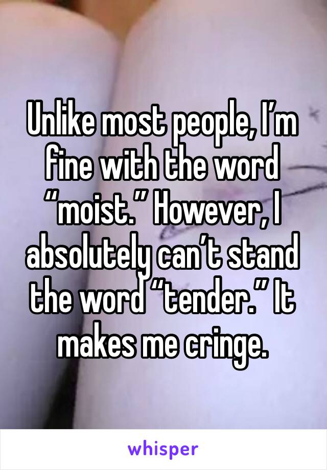 Unlike most people, I’m fine with the word “moist.” However, I absolutely can’t stand the word “tender.” It makes me cringe.