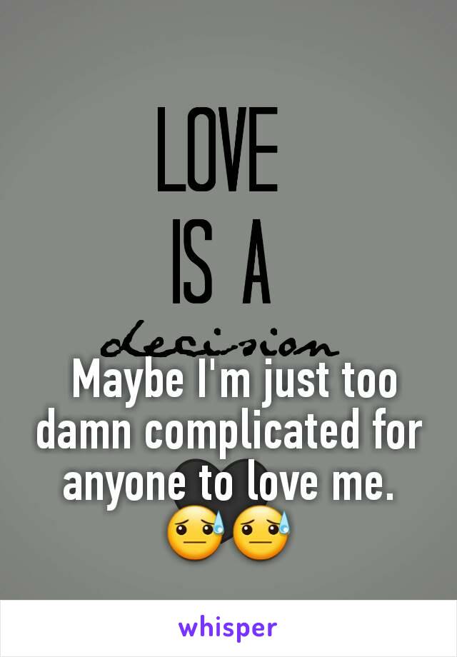  Maybe I'm just too damn complicated for anyone to love me.
😓😓