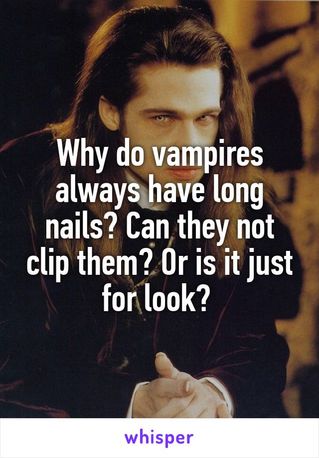 Why do vampires always have long nails? Can they not clip them? Or is it just for look? 