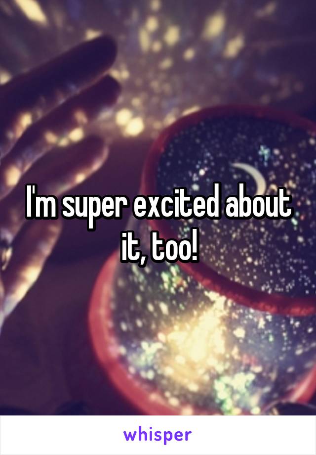 I'm super excited about it, too!