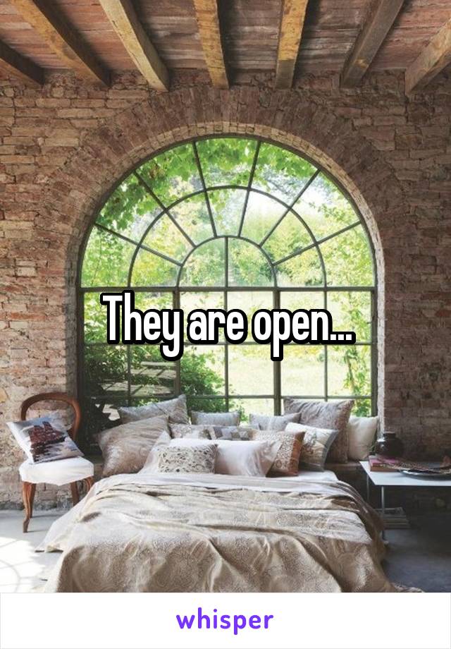 They are open...