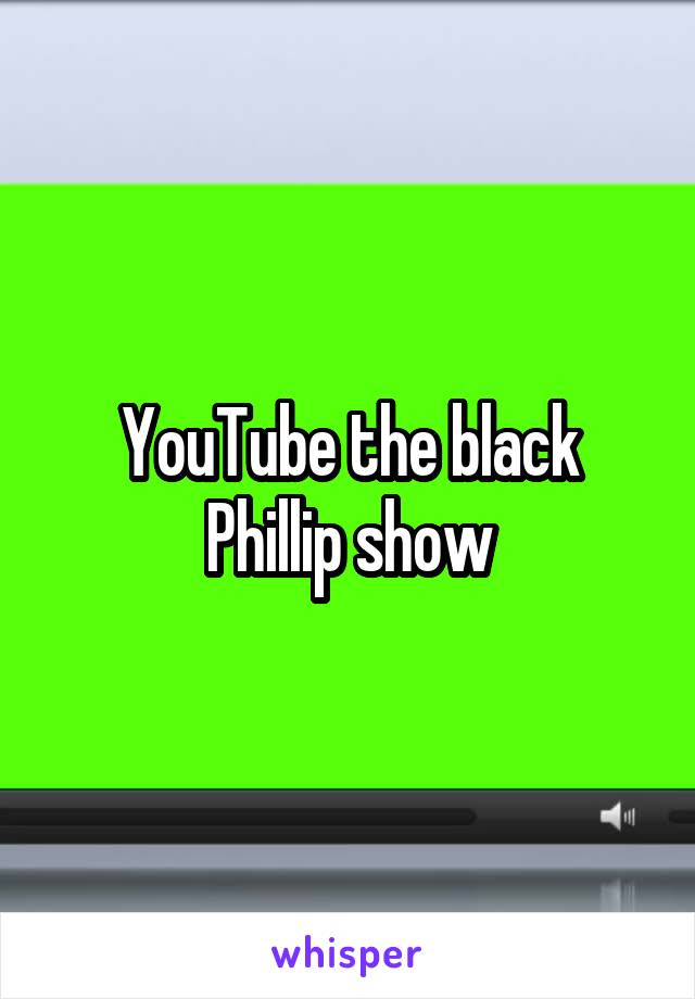 YouTube the black Phillip show