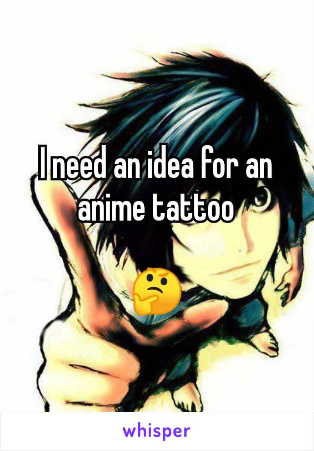 I need an idea for an anime tattoo

🤔