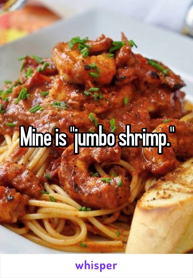 Mine is "jumbo shrimp."