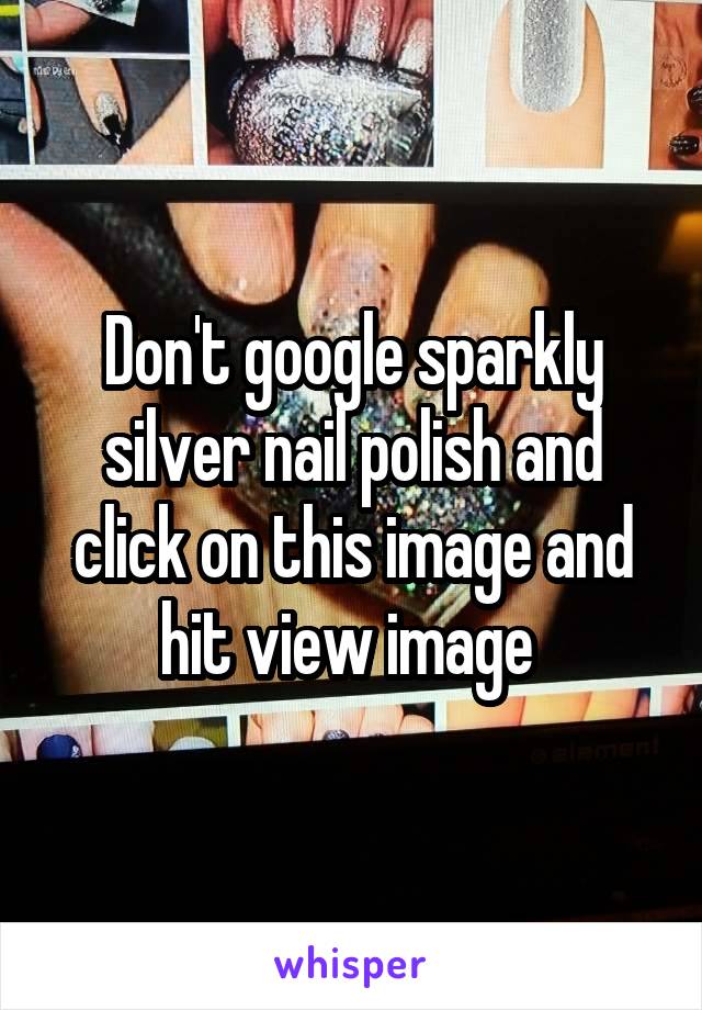 Don't google sparkly silver nail polish and click on this image and hit view image 