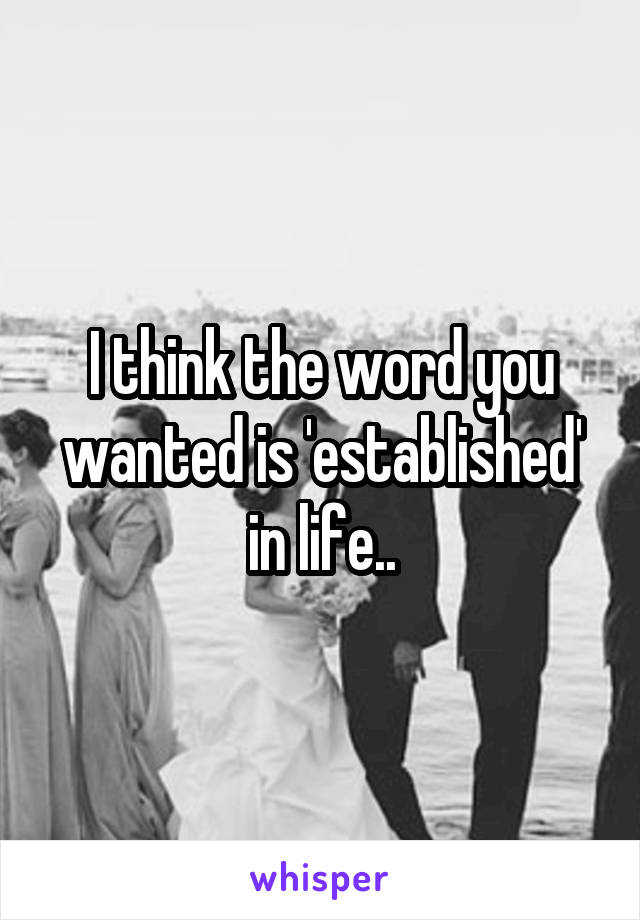 I think the word you wanted is 'established' in life..