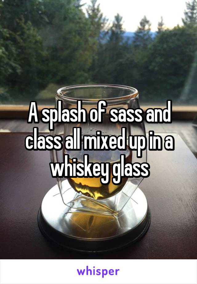 A splash of sass and class all mixed up in a whiskey glass