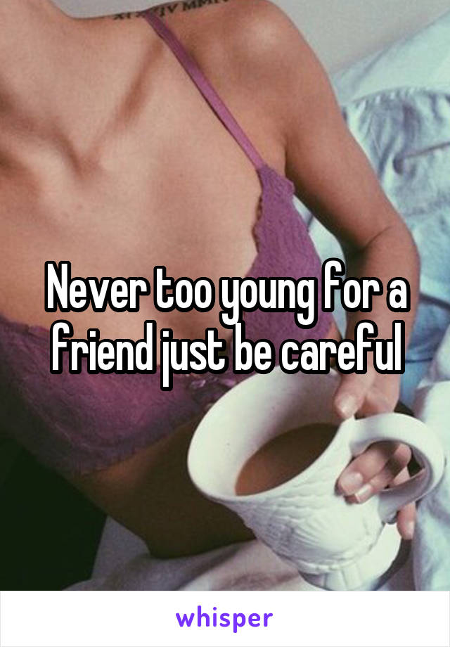 Never too young for a friend just be careful