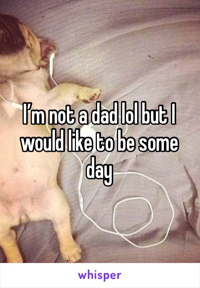 I’m not a dad lol but I would like to be some day