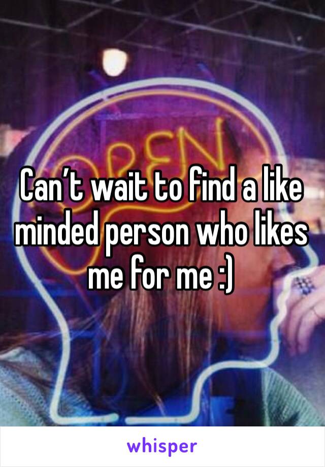 Can’t wait to find a like minded person who likes me for me :)