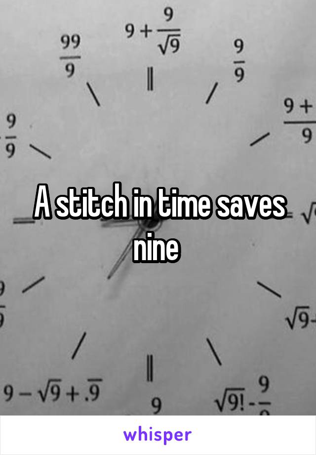 A stitch in time saves nine 