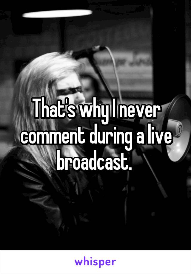 That's why I never comment during a live broadcast. 