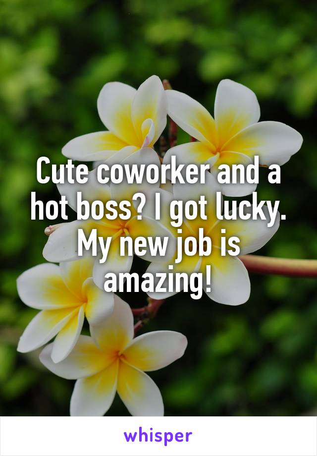 Cute coworker and a hot boss? I got lucky. My new job is amazing!