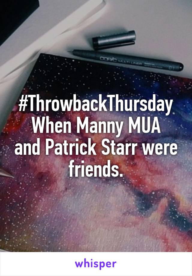 #ThrowbackThursday
When Manny MUA and Patrick Starr were friends.