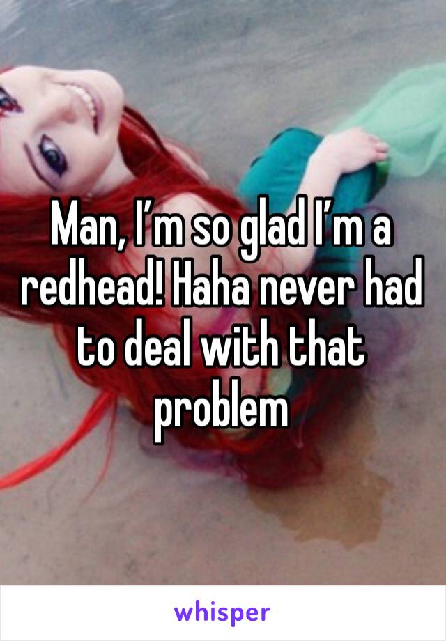 Man, I’m so glad I’m a redhead! Haha never had to deal with that problem 