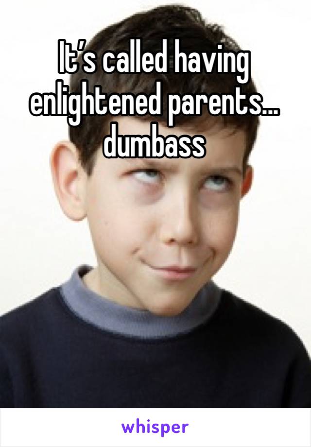 It’s called having enlightened parents... dumbass
