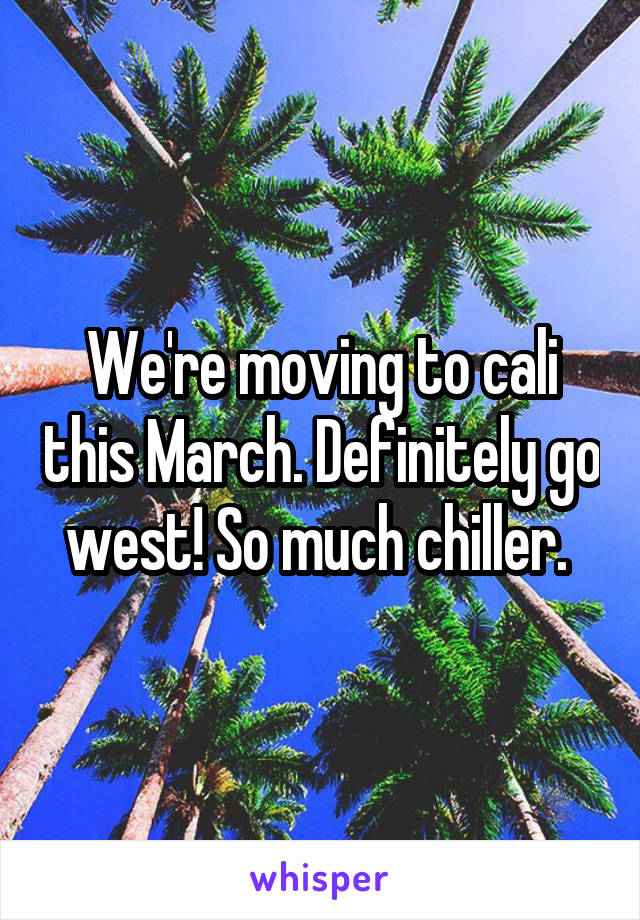 We're moving to cali this March. Definitely go west! So much chiller. 