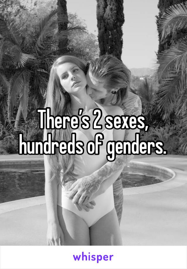 There’s 2 sexes, hundreds of genders.